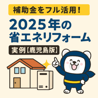 補助金をフル活用！2025年の省エネリフォーム実例【鹿児島版】